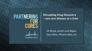 Disrupting Drug Discovery
– one rare disease at a time



• Jill Wood, Jonah’s Just Begun
• Sean Ekins, Phoenix Nest, Inc.
 