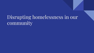 Disrupting homelessness in our
community
 