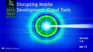 Disrupting Mobile
Development: Cloud Tools
Version
1.0
MM 72
1
 