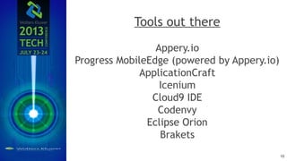 Tools out there
Appery.io
Progress MobileEdge (powered by Appery.io)
ApplicationCraft
Icenium
Cloud9 IDE
Codenvy
Eclipse Orion
Brakets
10