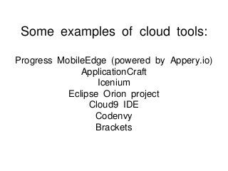 Some examples of cloud tools:
Progress MobileEdge (powered by Appery.io)
ApplicationCraft
Icenium
Eclipse Orion project
Cl...