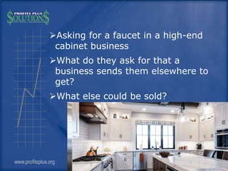 Asking for a faucet in a high-end
cabinet business
What do they ask for that a
business sends them elsewhere to
get?
Wh...