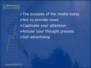 The purpose of the media today
Not to provide news
Captivate your attention
Arouse your thought process
Sell advertis...