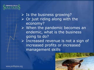 www.profitsplus.org
6
 Is the business growing?
 Or just riding along with the
economy?
 When the pandemic becomes an
e...