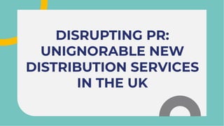 DISRUPTING PR:
UNIGNORABLE NEW
DISTRIBUTION SERVICES
IN THE UK
DISRUPTING PR:
UNIGNORABLE NEW
DISTRIBUTION SERVICES
IN THE UK
 
