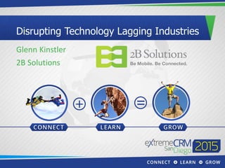 Disrupting Technology Lagging Industries
Glenn Kinstler
2B Solutions
 