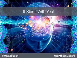 #DBXBlackMatters@WayneSutton
It Starts With You!
 