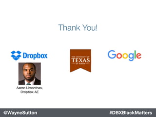 Key Point w/ Image
Use this slide to make a key point such
as presenting a mission statement or
providing a break between sections.
Thank You!
#DBXBlackMatters
Aaron Limonthas, 
Dropbox AE
@WayneSutton #DBXBlackMatters@WayneSutton
 