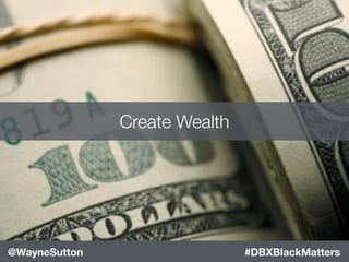 #blackleaders#DBXBlackMatters@WayneSutton
Create Wealth
 