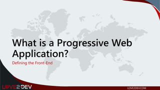 What is a Progressive Web
Application?
Defining the Front-End
LOVE2DEV.COM
 