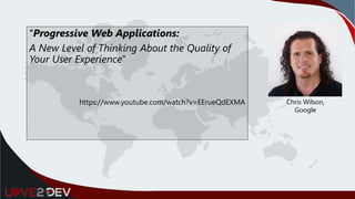 “Progressive Web Applications:
A New Level of Thinking About the Quality of
Your User Experience”
https://www.youtube.com/watch?v=EErueQdEXMA Chris Wilson,
Google
 