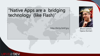 “Native Apps are a bridging
technology (like Flash)”
http://bit.ly/2e5Cgry Bruce Lawson,
Opera (former)
 