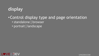 display
•Control display type and page orientation
• standalone | browser
• portrait | landscape
LOVE2DEV.COM
 