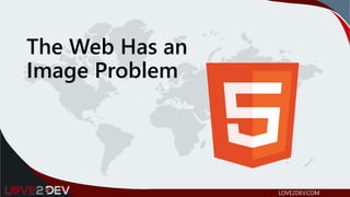 The Web Has an
Image Problem
LOVE2DEV.COM
 