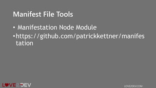 Manifest File Tools
• Manifestation Node Module
•https://github.com/patrickkettner/manifes
tation
LOVE2DEV.COM
 