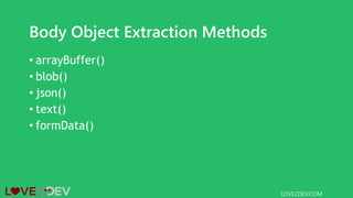 Body Object Extraction Methods
• arrayBuffer()
• blob()
• json()
• text()
• formData()
LOVE2DEV.COM
 