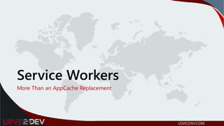 Service Workers
More Than an AppCache Replacement
LOVE2DEV.COM
 