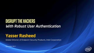 DISRUPTTHEHACKERS
With Robust User Authentication
Yasser Rasheed
Global Director of Endpoint Security Products, Intel Corporation
November 2017
 
