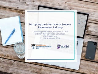 Disrupting the International Student
Recruitment Industry
Discussing New Trends, Advances in Tech
and How they Can Boost Conversion
and Engagement
27 - 28 November 2018
 