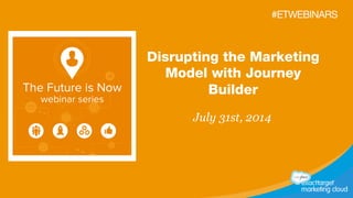 Disrupting the Marketing
Model with Journey
Builder
July 31st, 2014
#ETWEBINARS
 