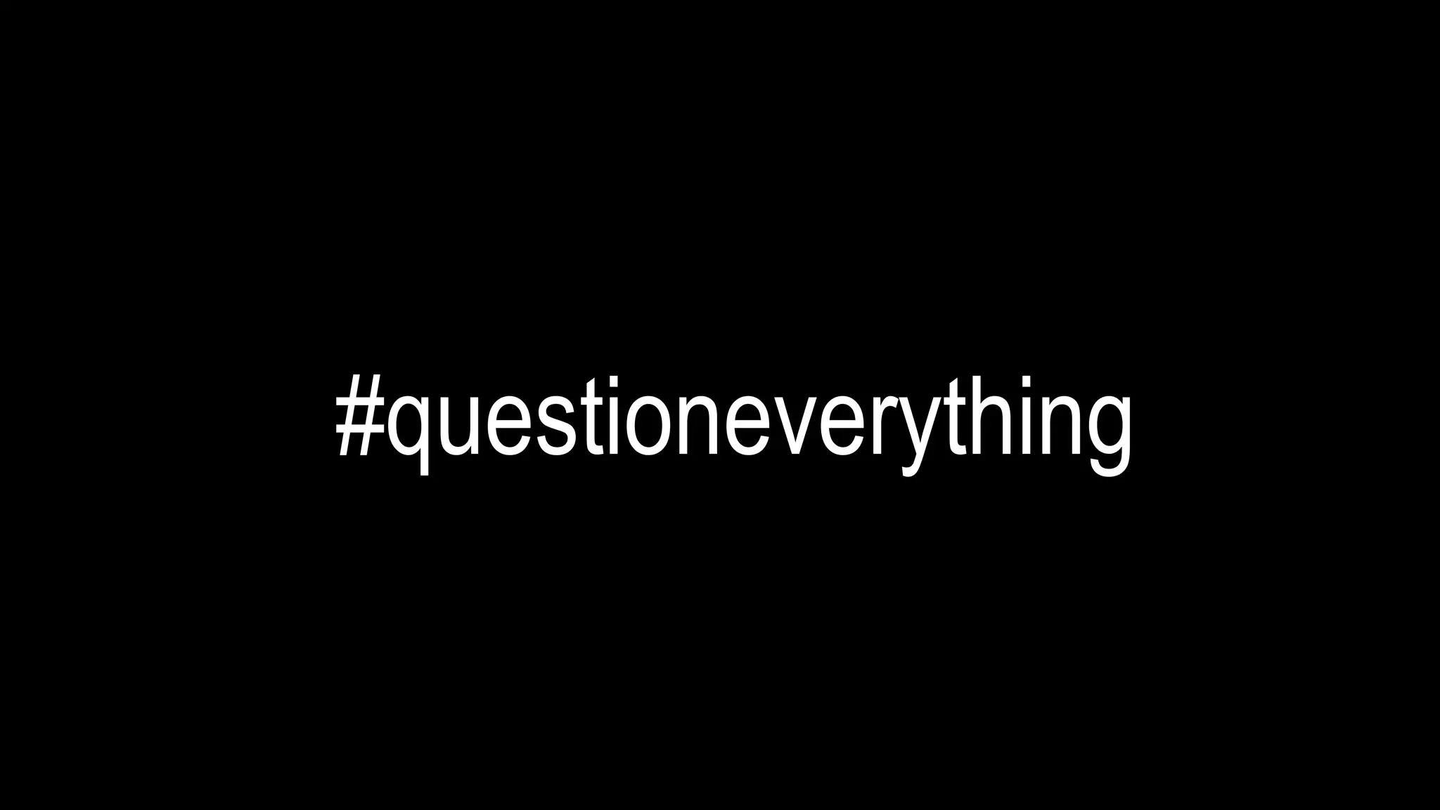#questioneverything 
 