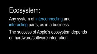 Ecosystem: 
Any system of interconnecting and 
interacting parts, as in a business: 
The success of Apple’s ecosystem depe...