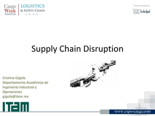 Supply Chain Disruption
Cristina Gigola
Departamento Académico de
Ingeniería Industrial y
Operaciones
gigola@itam.mx
 
