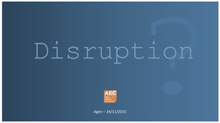 Agen – 24/11/2015
Disruption
 