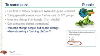 To summarize People
• First time in history people are aware disruption is needed
• Young generation more vocal / influencers → DIY groups
• Investors change their targets (from outside)
• Can companies disrupt themselves?
• You can’t change people, but people change
when observing a “burning platform”!
 