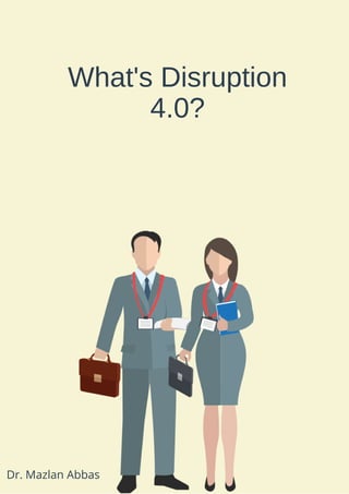 What's Disruption
4.0?
Dr. Mazlan Abbas
 