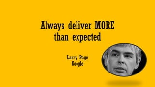 Always deliver MORE
than expected
Larry Page
Google
 