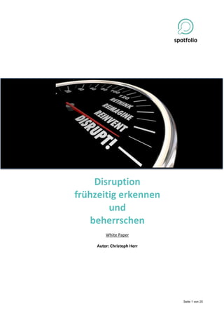 Seite 1 von 20
Disruption
frühzeitig erkennen
und
beherrschen
White Paper
Autor: Christoph Herr
 