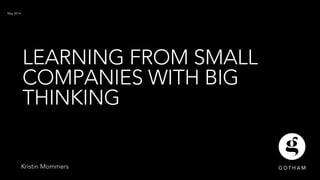 LEARNING FROM SMALL
COMPANIES WITH BIG
THINKING
May 2014
Kristin Mommers
 