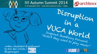 Disruption 
in a 
VUCA World 
written, illustrated & performed 
by Gar Mac Críosta - CITAP 
Inspired Stumbling Forward 
“didn’’t they used to play music” 
@aspiringarc 
 