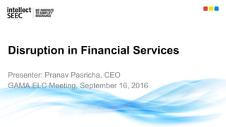 Disruption in Financial Services
Presenter: Pranav Pasricha, CEO
GAMA ELC Meeting, September 16, 2016
 