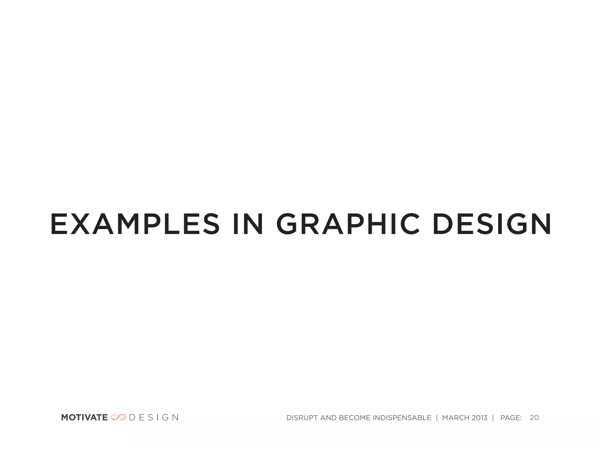 EXAMPLES IN GRAPHIC DESIGN




            DISRUPT AND BECOME INDISPENSABLE | MARCH 2013 | PAGE:   20
 