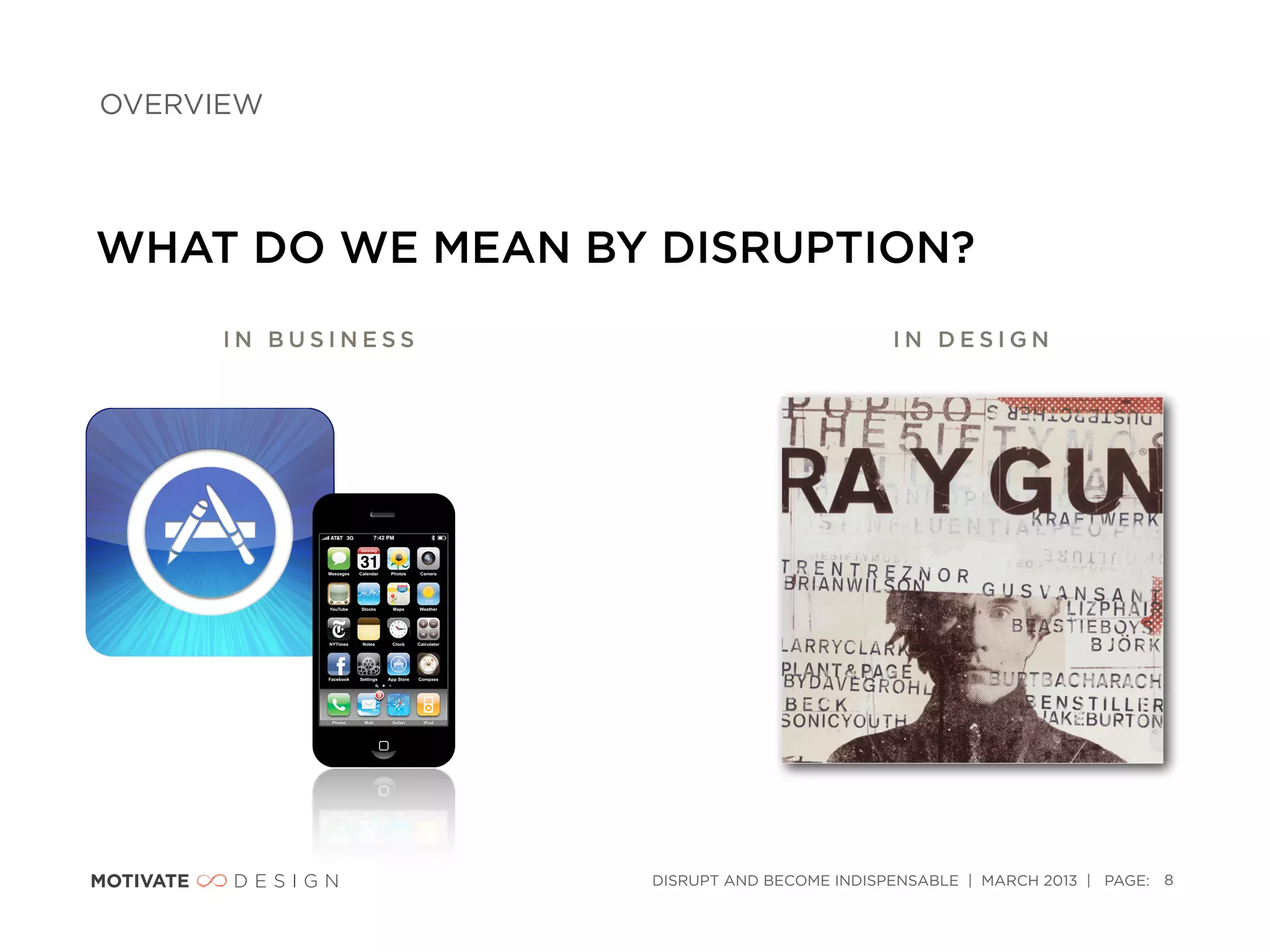 OVERVIEW




WHAT DO WE MEAN BY DISRUPTION?
      IN BUSINESS                            IN DESIGN




                    DISRUPT AND BECOME INDISPENSABLE | MARCH 2013 | PAGE: 8
 
