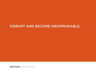 DISRUPT AND BECOME INDISPENSABLE
 
