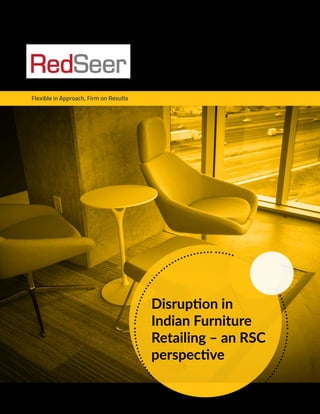 Flexible in Approach, Firm on Results
Disruption in
Indian Furniture
Retailing – an RSC
perspective
 
