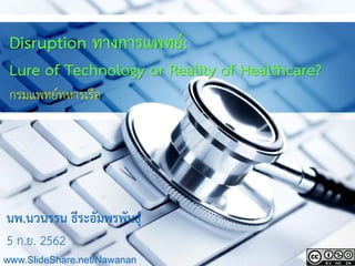 Disruption ทางการแพทย์:
Lure of Technology or Reality of Healthcare?
กรมแพทย์ทหารเรือ
นพ.นวนรรน ธีระอัมพรพันธุ์
5 ก.ย. 2562
www.SlideShare.net/Nawanan
 