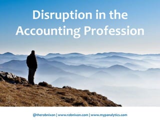@therobnixon | www.robnixon.com | www.mypanalytics.com
Disruption in the
Accounting Profession
 