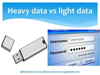 @therobnixon | www.robnixon.com | www.mypanalytics.com
Heavy data vs light data
 