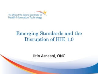 Emerging Standards and the Disruption of HIE 1.0 Jitin Asnaani, ONC 