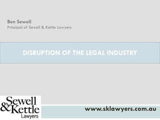DISRUPTION OF THE LEGAL INDUSTRY
www.sklawyers.com.au
Ben Sewell
Principal of Sewell & Kettle Lawyers
 