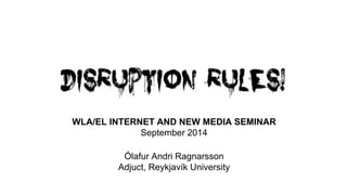 WLA/EL INTERNET AND NEW MEDIA SEMINAR 
September 2014 
Ólafur Andri Ragnarsson 
Adjuct, Reykjavík University 
 