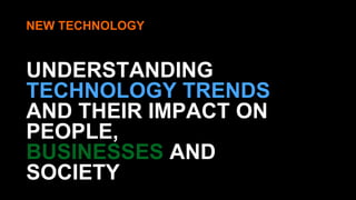 NEW TECHNOLOGY 
UNDERSTANDING 
TECHNOLOGY TRENDS 
AND THEIR IMPACT ON 
PEOPLE, 
BUSINESSES AND 
SOCIETY 
 