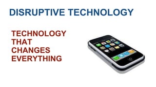 DISRUPTIVE TECHNOLOGY 
TECHNOLOGY 
THAT 
CHANGES 
EVERYTHING 
 