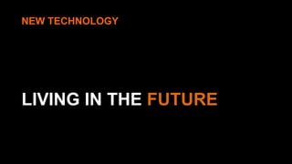 NEW TECHNOLOGY 
LIVING IN THE FUTURE 
 