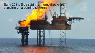 Early 2011, Elop said in a memo they were 
standing on a burning platform 
 
