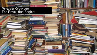 Portable Knowlege 
The Revolution Begins 
 